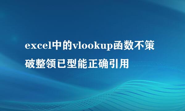 excel中的vlookup函数不策破整领已型能正确引用