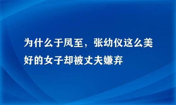 为什么于凤至，张幼仪这么美好的女子却被丈夫嫌弃