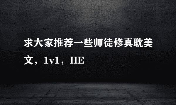 求大家推荐一些师徒修真耽美文，1v1，HE