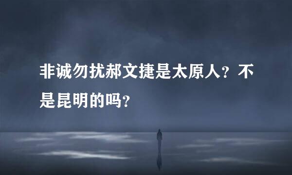 非诚勿扰郝文捷是太原人？不是昆明的吗？