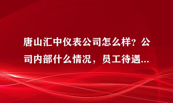 唐山汇中仪表公司怎么样？公司内部什么情况，员工待遇如何。面试会问什么？