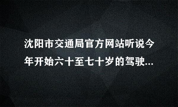 沈阳市交通局官方网站听说今年开始六十至七十岁的驾驶人员不用每年都提供体检证明是真的吗？