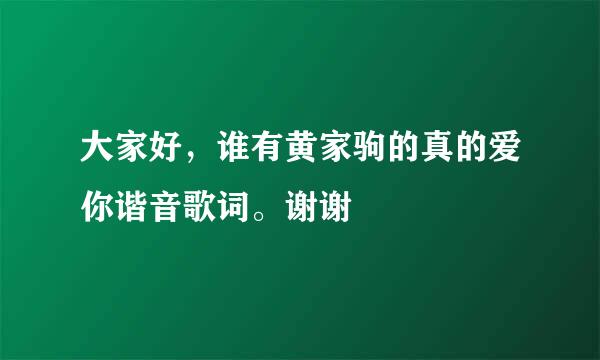 大家好，谁有黄家驹的真的爱你谐音歌词。谢谢