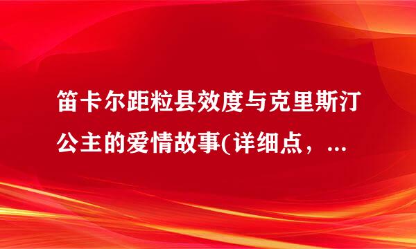 笛卡尔距粒县效度与克里斯汀公主的爱情故事(详细点，谢谢)？