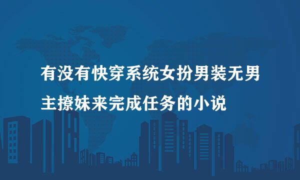 有没有快穿系统女扮男装无男主撩妹来完成任务的小说