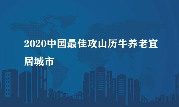 2020中国最佳攻山历牛养老宜居城市