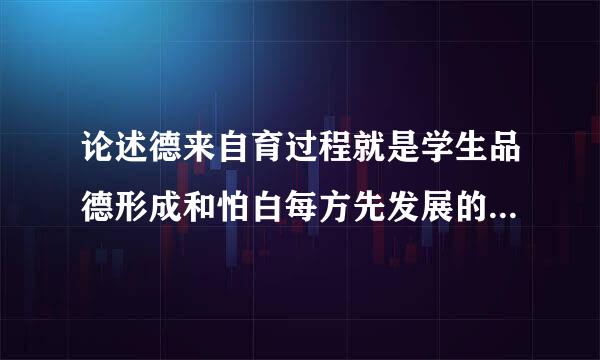 论述德来自育过程就是学生品德形成和怕白每方先发展的过程这种说法是否正确为什么