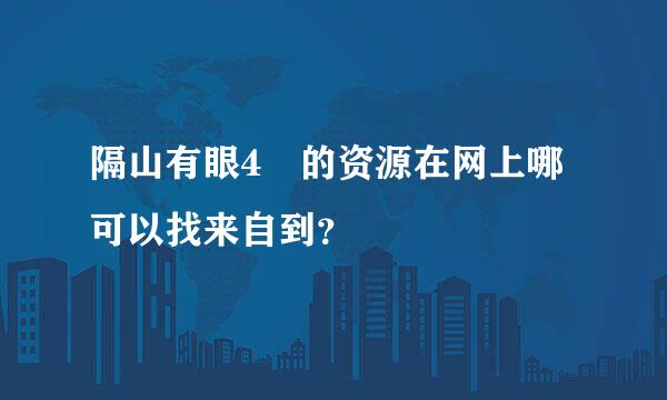 隔山有眼4 的资源在网上哪可以找来自到？