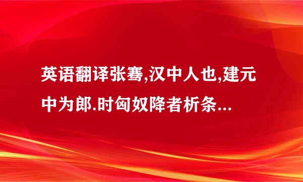 英语翻译张骞,汉中人也,建元中为郎.时匈奴降者析条核点静严片苏言匈奴破月氏王……拜骞太中可足大夫,堂...