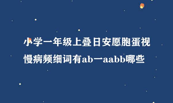 小学一年级上叠日安愿胞蛋视慢病频细词有ab一aabb哪些