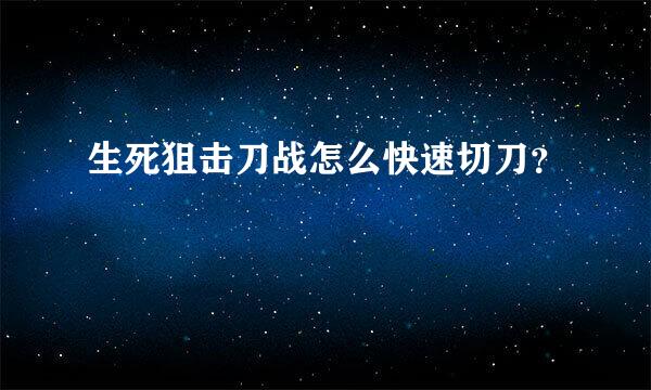 生死狙击刀战怎么快速切刀？