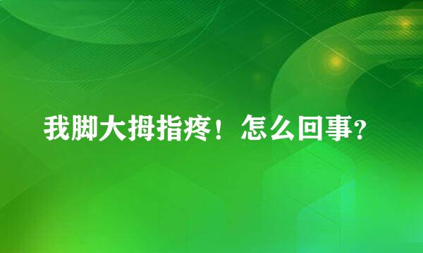 我脚大拇指疼！怎么回事？