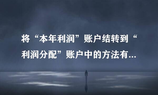 将“本年利润”账户结转到“利润分配”账户中的方法有“账结法”和“表结法”两种。请问这是对的还是错的？为什么？