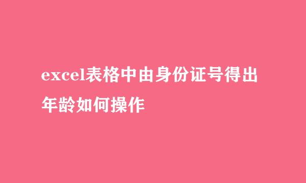 excel表格中由身份证号得出年龄如何操作