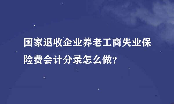 国家退收企业养老工商失业保险费会计分录怎么做？