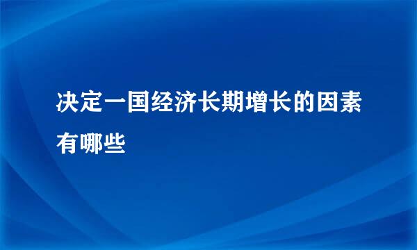 决定一国经济长期增长的因素有哪些