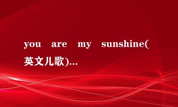 you are my sunshine(英文儿歌)的详细资料..急急急