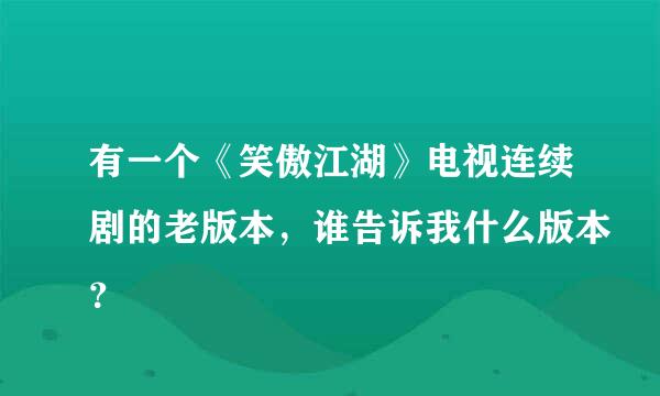 有一个《笑傲江湖》电视连续剧的老版本，谁告诉我什么版本？