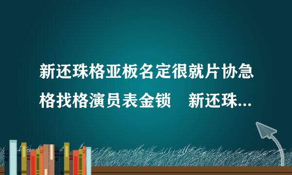 新还珠格亚板名定很就片协急格找格演员表金锁 新还珠格格演员表照片