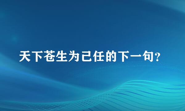 天下苍生为己任的下一句？