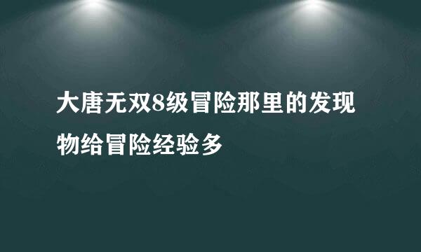 大唐无双8级冒险那里的发现物给冒险经验多