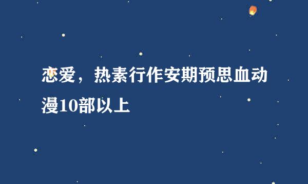 恋爱，热素行作安期预思血动漫10部以上