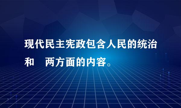 现代民主宪政包含人民的统治和 两方面的内容。