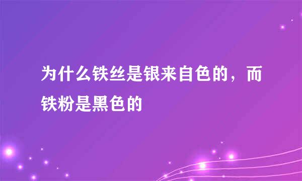 为什么铁丝是银来自色的，而铁粉是黑色的