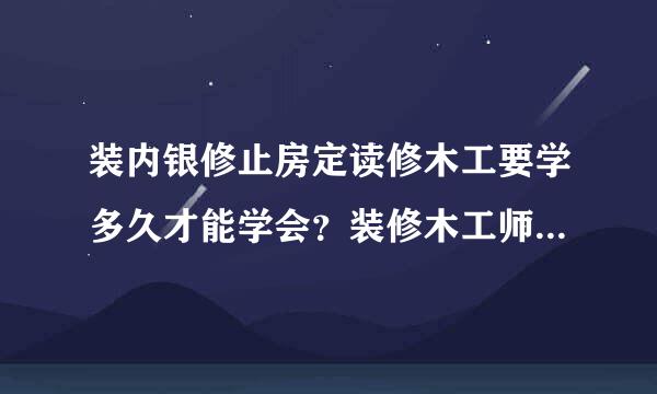 装内银修止房定读修木工要学多久才能学会？装修木工师傅请进，闲人勿扰