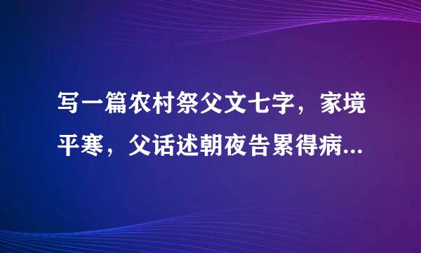 写一篇农村祭父文七字，家境平寒，父话述朝夜告累得病，治三年