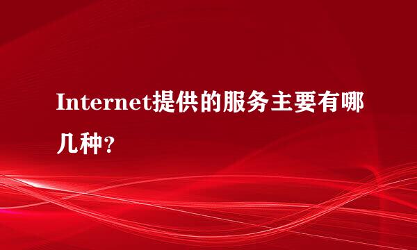 Internet提供的服务主要有哪几种？