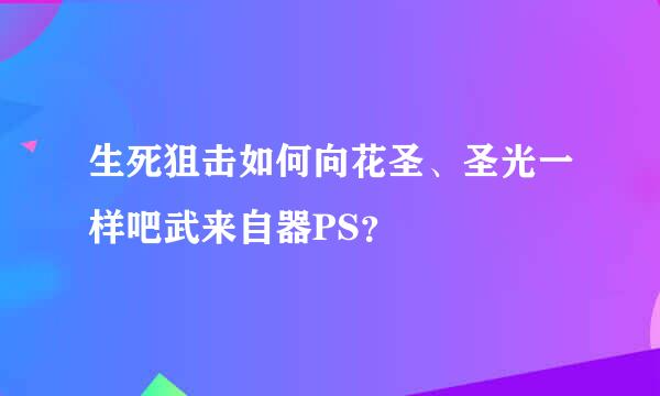 生死狙击如何向花圣、圣光一样吧武来自器PS？