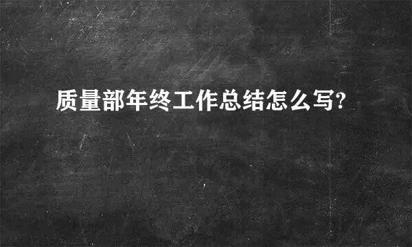 质量部年终工作总结怎么写?