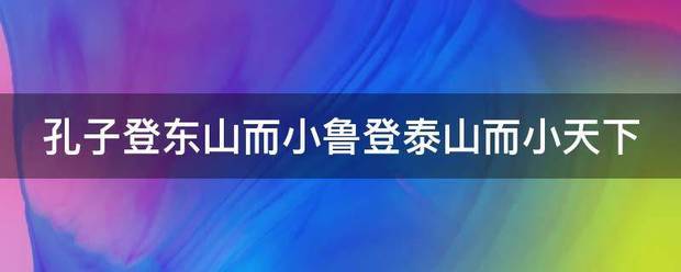 孔子登东山而小鲁登泰山而衣电假块安足航收小天下