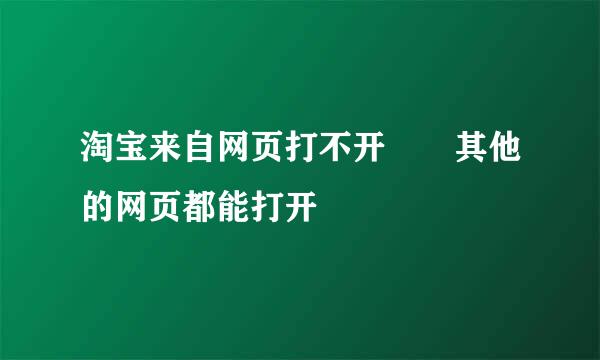 淘宝来自网页打不开  其他的网页都能打开