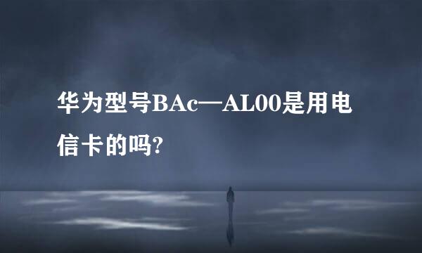 华为型号BAc—AL00是用电信卡的吗?