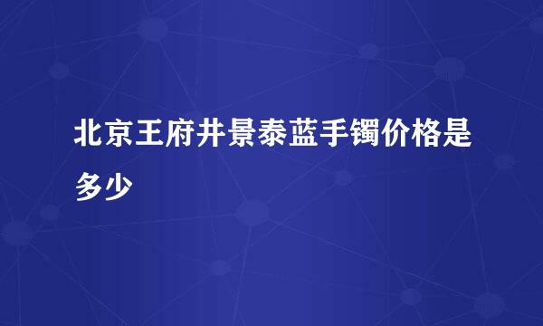 北京王府井景泰蓝手镯价格是多少