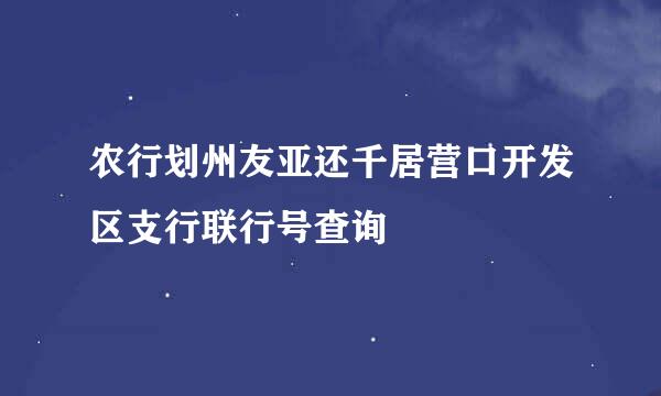 农行划州友亚还千居营口开发区支行联行号查询