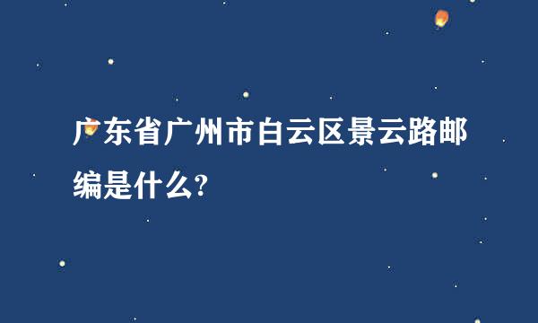 广东省广州市白云区景云路邮编是什么?