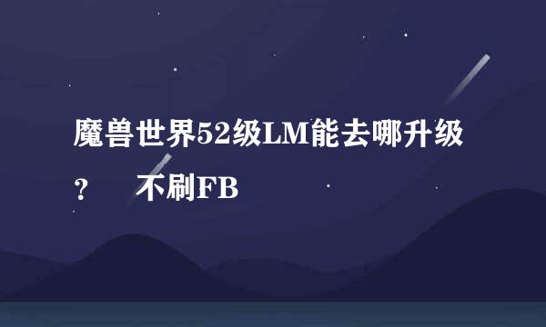 魔兽世界52级LM能去哪升级？ 不刷FB