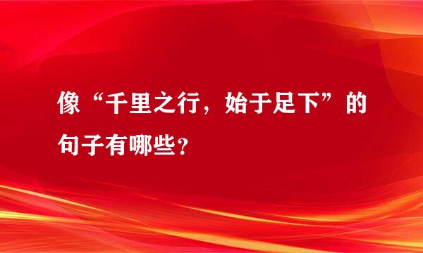 像“千里之行，始于足下”的句子有哪些？