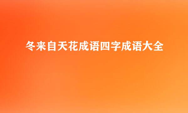 冬来自天花成语四字成语大全