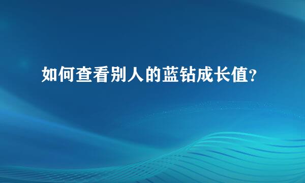 如何查看别人的蓝钻成长值？