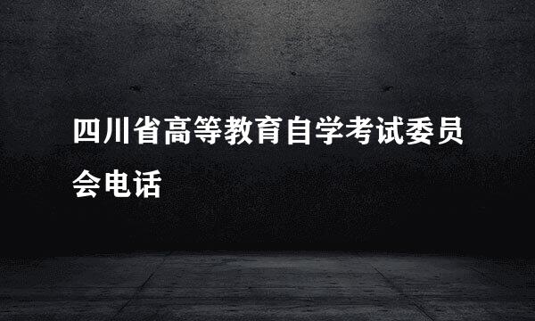 四川省高等教育自学考试委员会电话