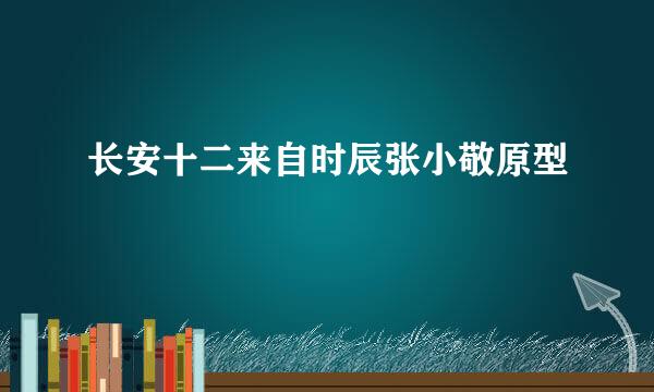 长安十二来自时辰张小敬原型