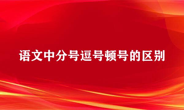 语文中分号逗号顿号的区别