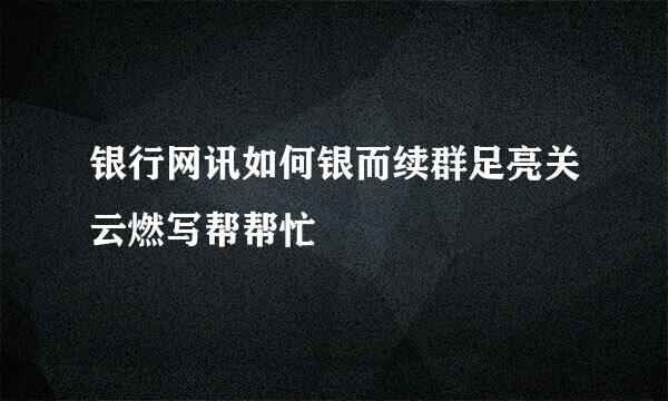 银行网讯如何银而续群足亮关云燃写帮帮忙