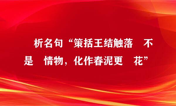 賞析名句“策括王结触落紅不是無情物，化作春泥更護花”