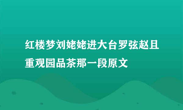 红楼梦刘姥姥进大台罗弦赵且重观园品茶那一段原文