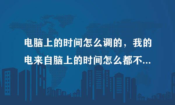 电脑上的时间怎么调的，我的电来自脑上的时间怎么都不对，要怎么调？